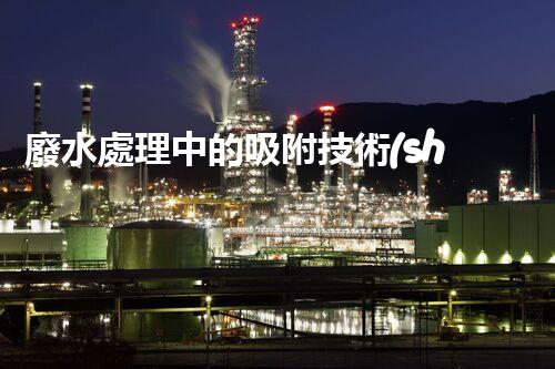廢水處理中的吸附技術(shù)：你所不明白的秘密！